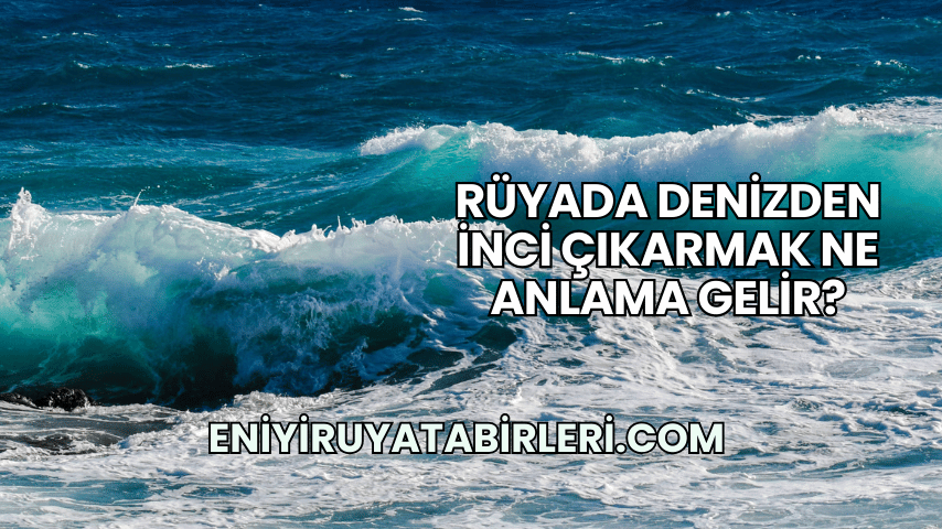 Rüyada Denizden İnci Çıkarmak Ne Anlama Gelir?
