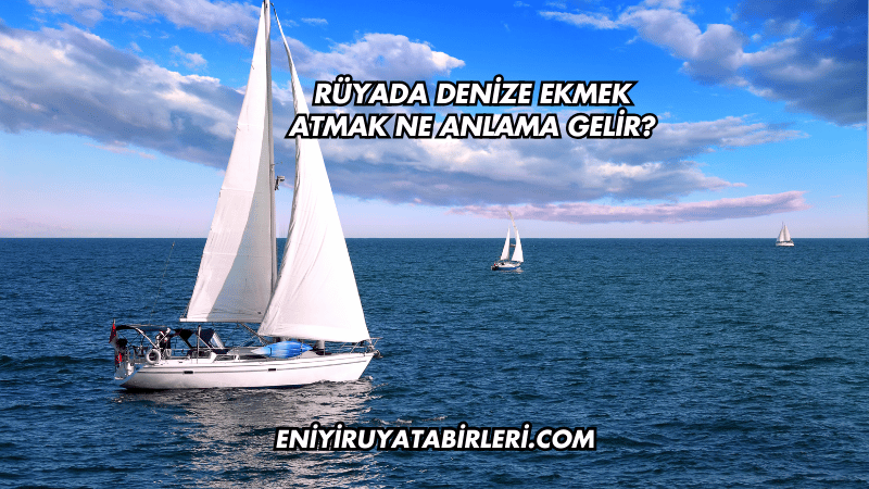 Rüyada Denize Ekmek Atmak Ne Anlama Gelir?