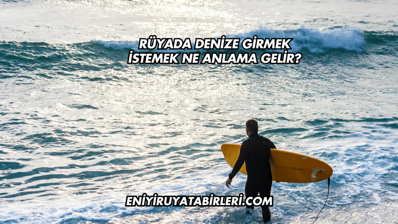 Rüyada Denize Girmek İstemek Ne Anlama Gelir?
