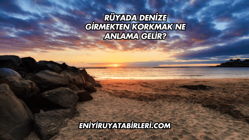 Rüyada Denize Girmekten Korkmak Ne Anlama Gelir?