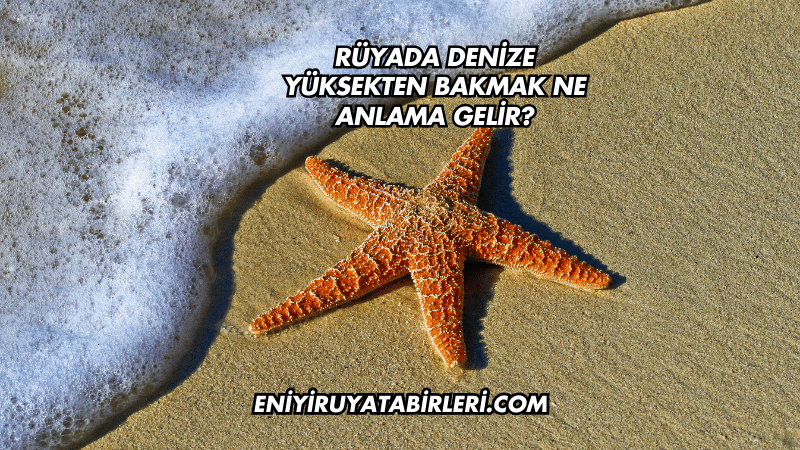 Rüyada Denize Yüksekten Bakmak Ne Anlama Gelir?