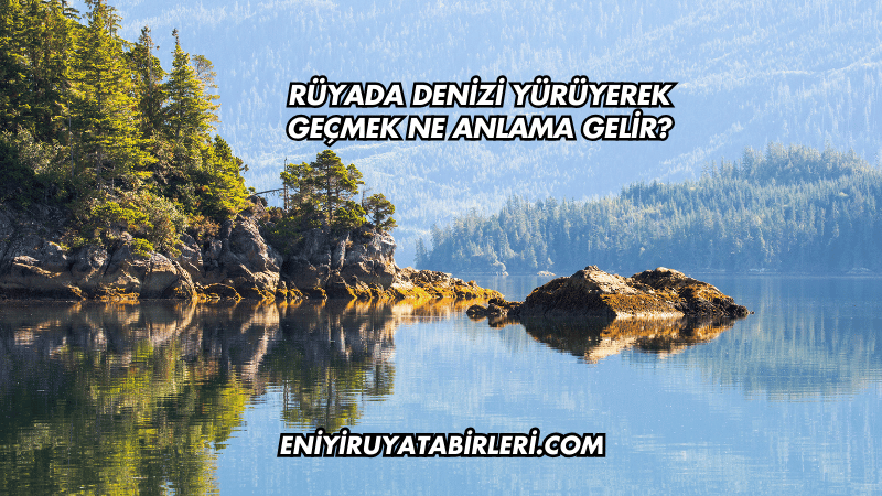Rüyada Denizi Yürüyerek Geçmek Ne Anlama Gelir?