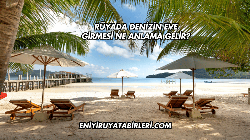 Rüyada Denizin Eve Girmesi Ne Anlama Gelir?