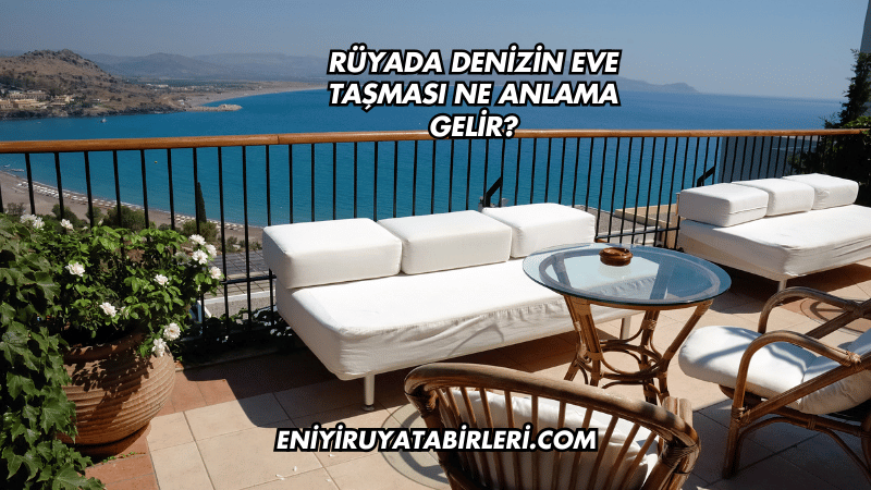 Rüyada Denizin Eve Taşması Ne Anlama Gelir?