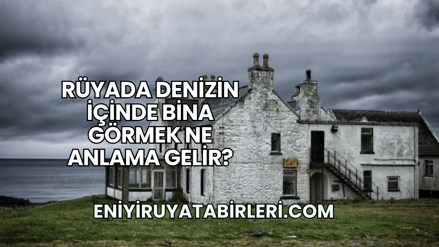 Rüyada Denizin İçinde Bina Görmek Ne Anlama Gelir?