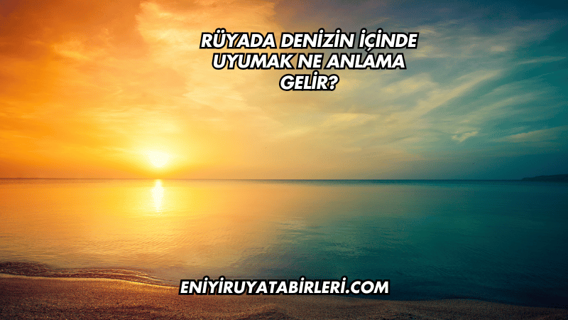 Rüyada Denizin İçinde Uyumak Ne Anlama Gelir?