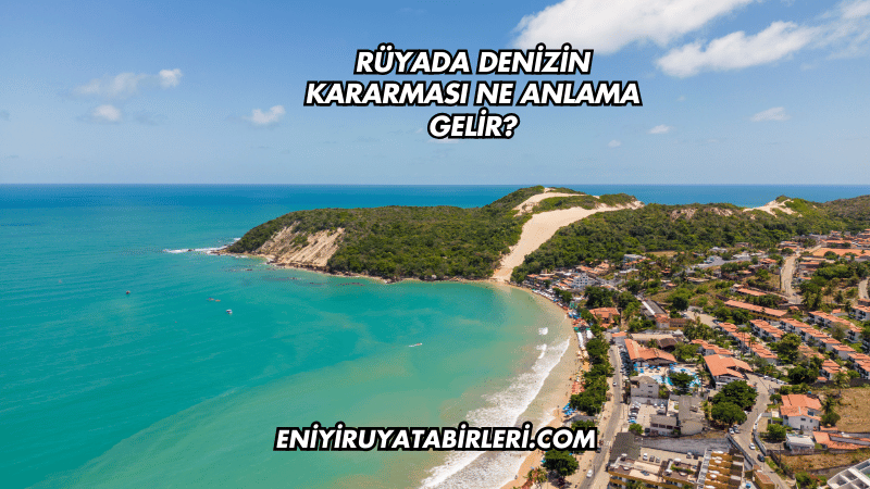 Rüyada Denizin Kararması Ne Anlama Gelir?