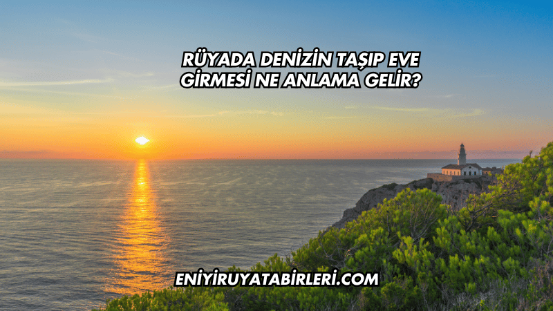 Rüyada Denizin Taşıp Eve Girmesi Ne Anlama Gelir?
