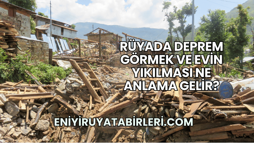 Rüyada Deprem Görmek ve Evin Yıkılması Ne Anlama Gelir?