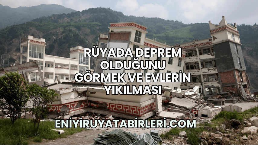 Rüyada Deprem Olduğunu Görmek ve Evlerin Yıkılması