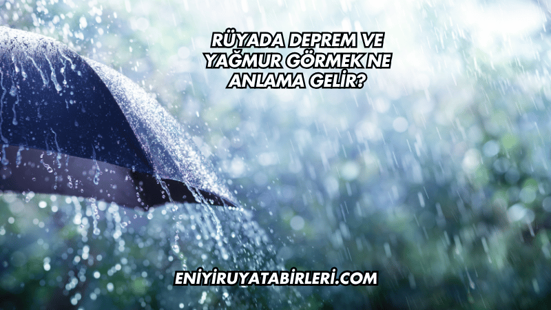 Rüyada Deprem ve Yağmur Görmek Ne Anlama Gelir?