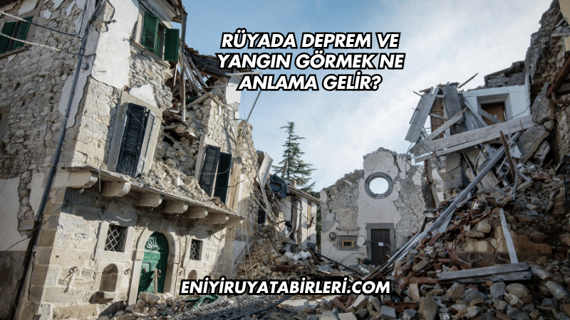 Rüyada Deprem ve Yangın Görmek Ne Anlama Gelir?