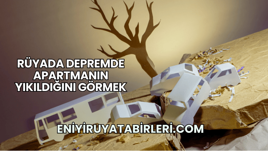 Rüyada Depremde Apartmanın Yıkıldığını Görmek