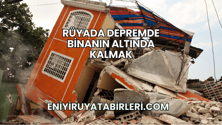 Rüyada Depremde Binanın Altında Kalmak