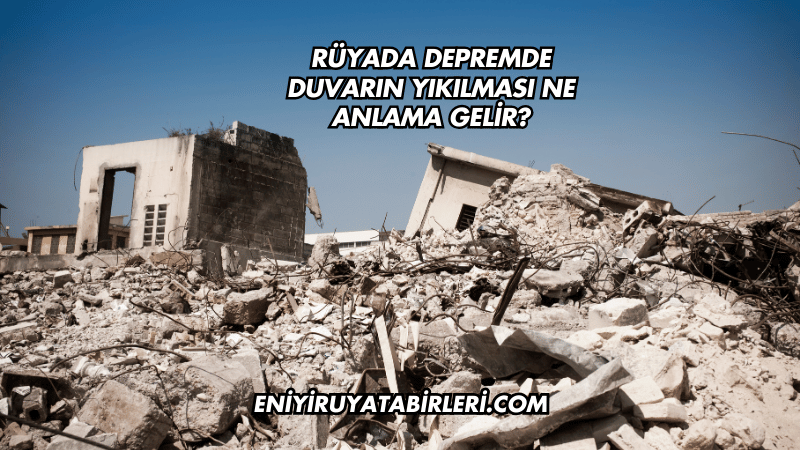 Rüyada Depremde Duvarın Yıkılması Ne Anlama Gelir?
