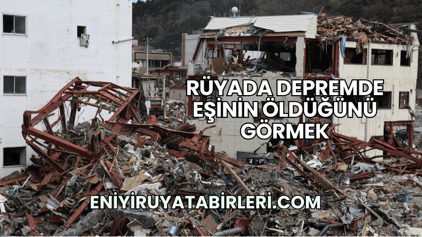 Rüyada Depremde Eşinin Öldüğünü Görmek