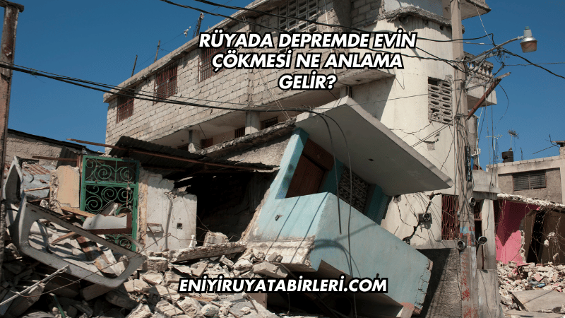 Rüyada Depremde Evin Çökmesi Ne Anlama Gelir?