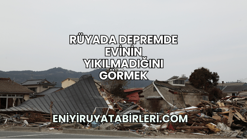 Rüyada Depremde Evinin Yıkılmadığını Görmek
