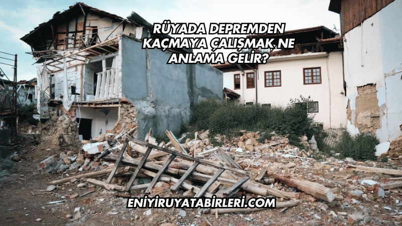 Rüyada Depremden Kaçmaya Çalışmak Ne Anlama Gelir?