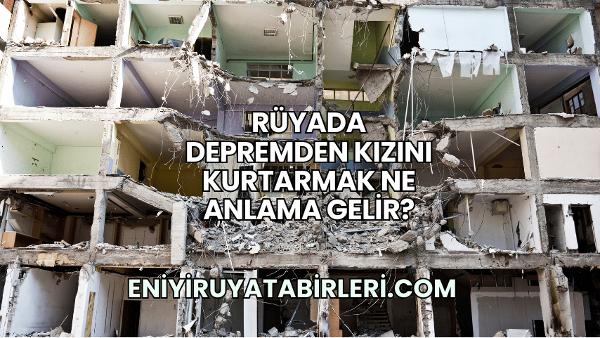 Rüyada Depremden Kızını Kurtarmak Ne Anlama Gelir?