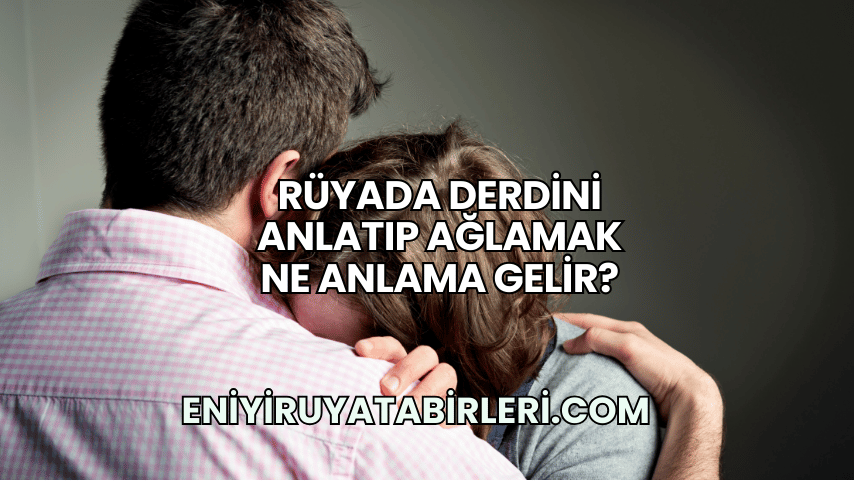 Rüyada Derdini Anlatıp Ağlamak Ne Anlama Gelir?