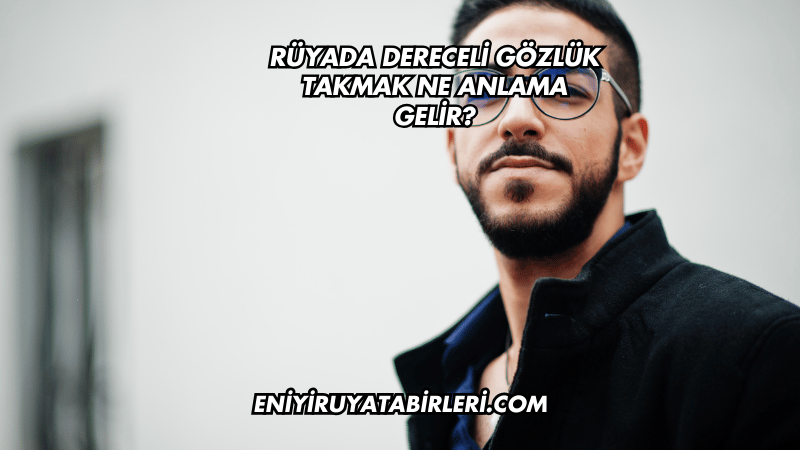 Rüyada Dereceli Gözlük Takmak Ne Anlama Gelir?