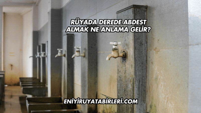 Rüyada Derede Abdest Almak Ne Anlama Gelir?