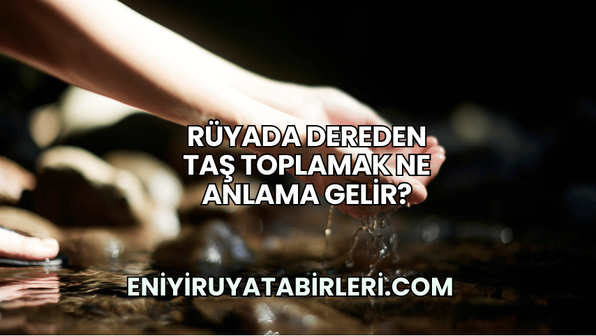 Rüyada Dereden Taş Toplamak Ne Anlama Gelir?