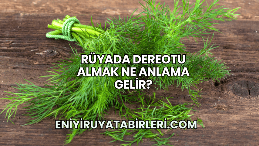 Rüyada Dereotu Almak Ne Anlama Gelir?