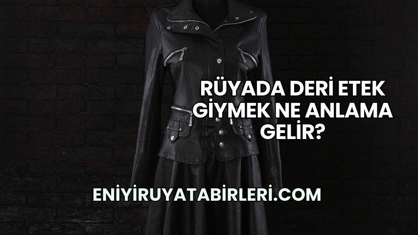 Rüyada Deri Etek Giymek Ne Anlama Gelir?