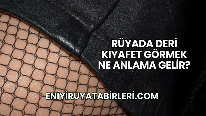 Rüyada Deri Kıyafet Görmek Ne Anlama Gelir?