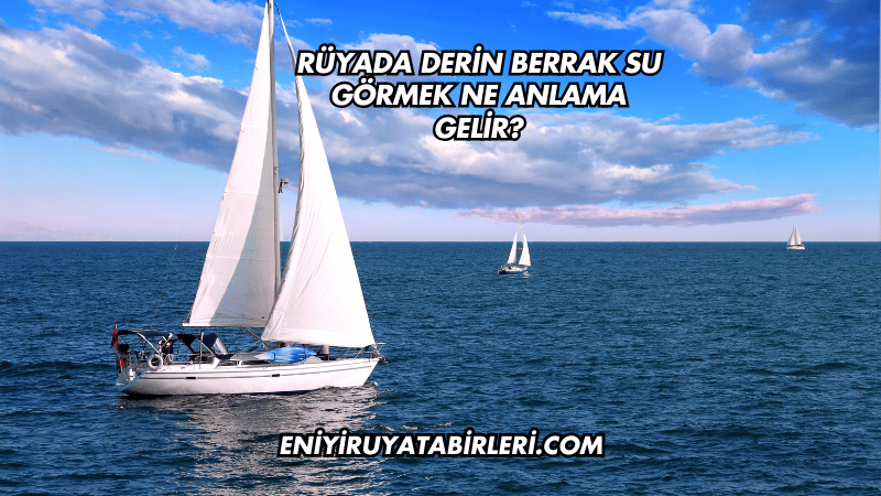 Rüyada Derin Berrak Su Görmek Ne Anlama Gelir?