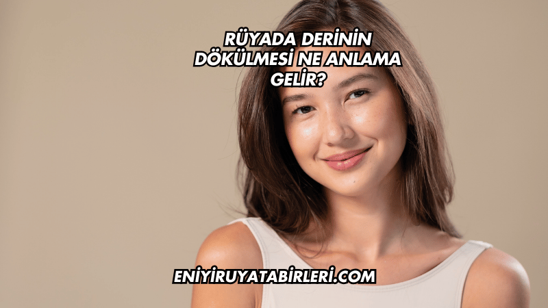 Rüyada Derinin Dökülmesi Ne Anlama Gelir?