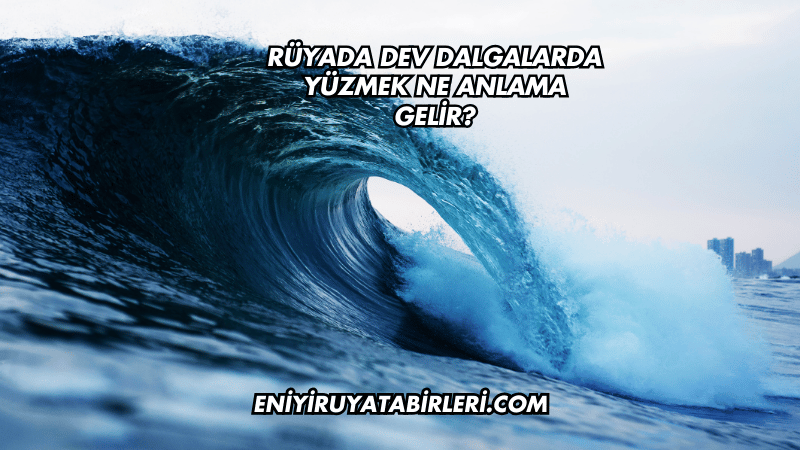 Rüyada Dev Dalgalarda Yüzmek Ne Anlama Gelir?