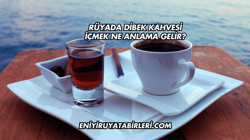 Rüyada Dibek Kahvesi İçmek Ne Anlama Gelir?