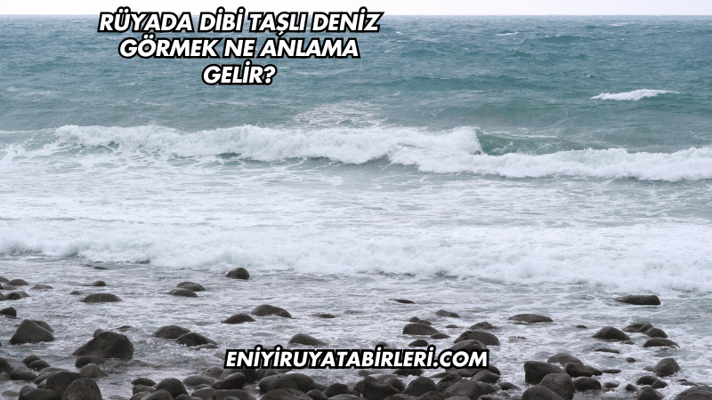 Rüyada Dibi Taşlı Deniz Görmek Ne Anlama Gelir?