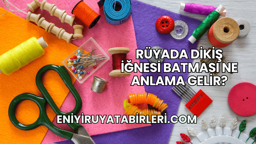 Rüyada Dikiş İğnesi Batması Ne Anlama Gelir?