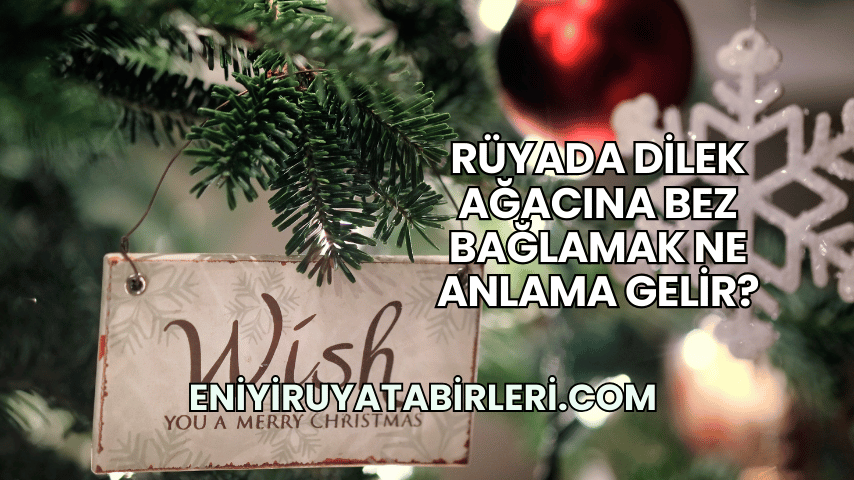 Rüyada Dilek Ağacına Bez Bağlamak Ne Anlama Gelir?