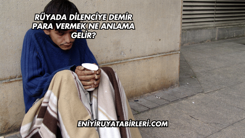 Rüyada Dilenciye Demir Para Vermek Ne Anlama Gelir?