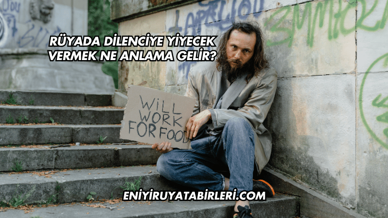 Rüyada Dilenciye Yiyecek Vermek Ne Anlama Gelir?