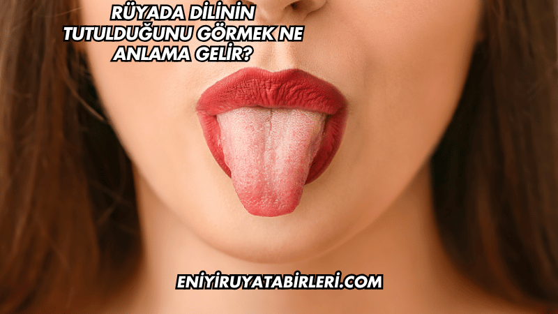 Rüyada Dilinin Tutulduğunu Görmek Ne Anlama Gelir?