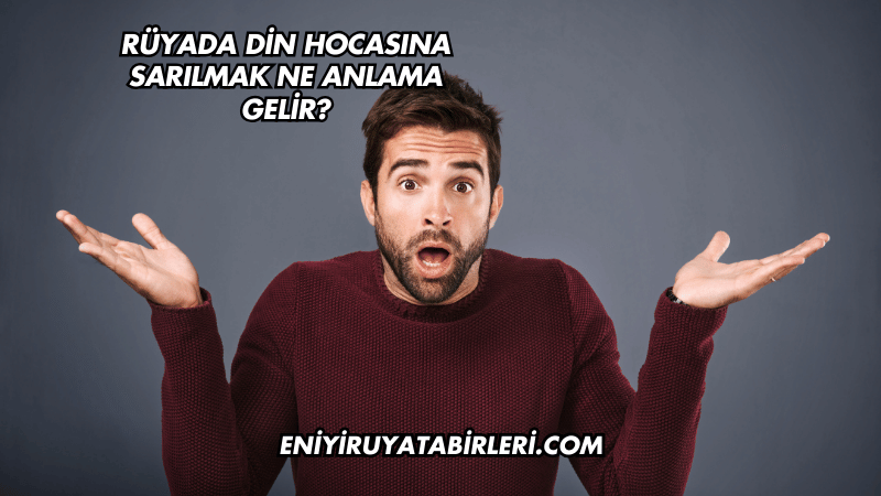 Rüyada Din Hocasına Sarılmak Ne Anlama Gelir?