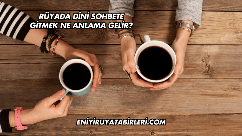 Rüyada Dini Sohbete Gitmek Ne Anlama Gelir?