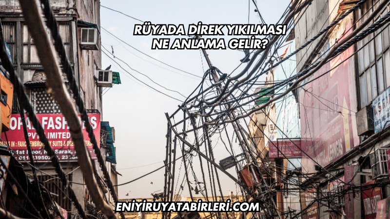 Rüyada Direk Yıkılması Ne Anlama Gelir?