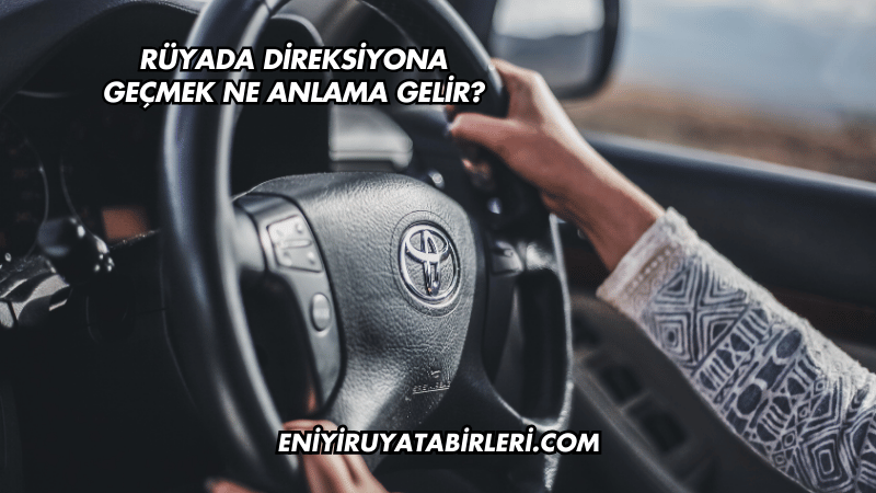 Rüyada Direksiyona Geçmek Ne Anlama Gelir?
