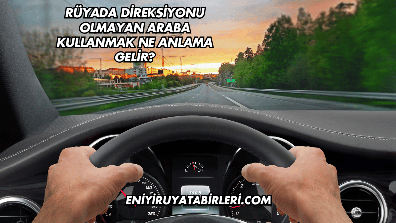 Rüyada Direksiyonu Olmayan Araba Kullanmak Ne Anlama Gelir?
