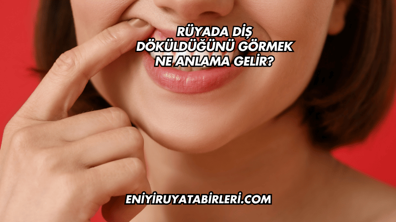 Rüyada Diş Döküldüğünü Görmek Ne Anlama Gelir?