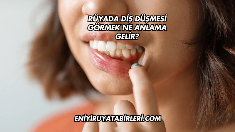 Rüyada Diş Düşmesi Görmek Ne Anlama Gelir?