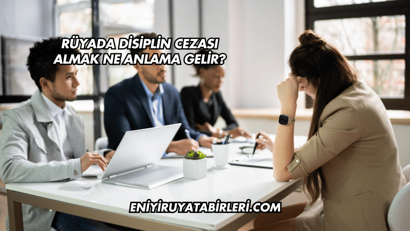 Rüyada Disiplin Cezası Almak Ne Anlama Gelir?