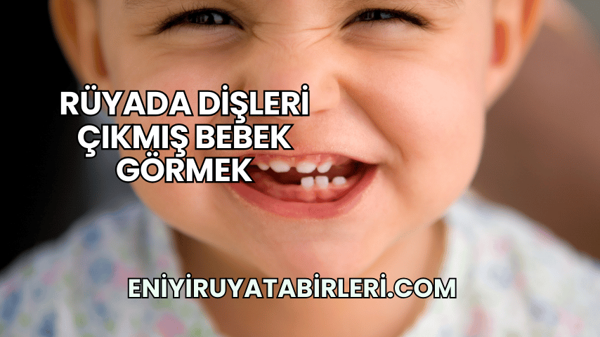 Rüyada Dişleri Çıkmış Bebek Görmek